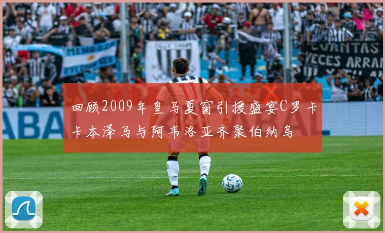 回顾2009年皇马夏窗引援盛宴C罗卡卡本泽马与阿韦洛亚齐聚伯纳乌