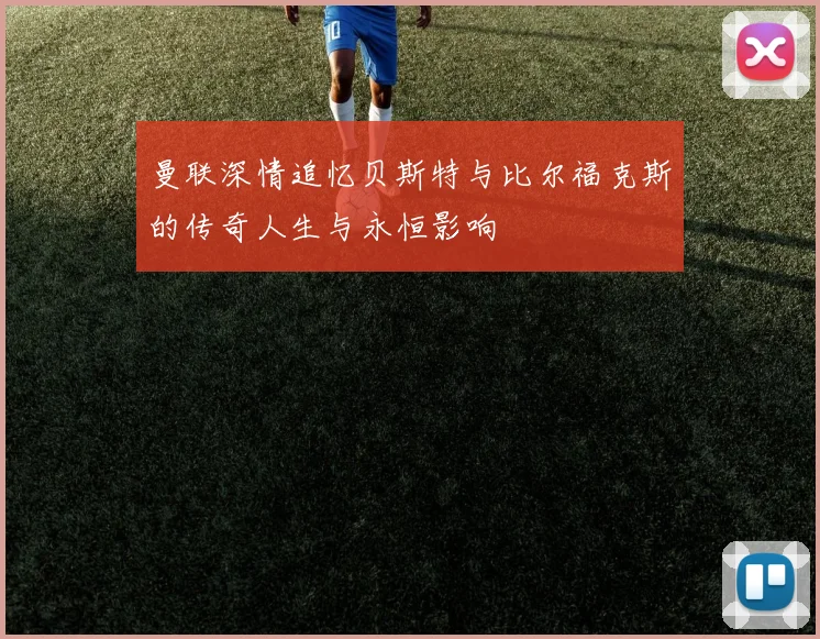 曼联深情追忆贝斯特与比尔福克斯的传奇人生与永恒影响