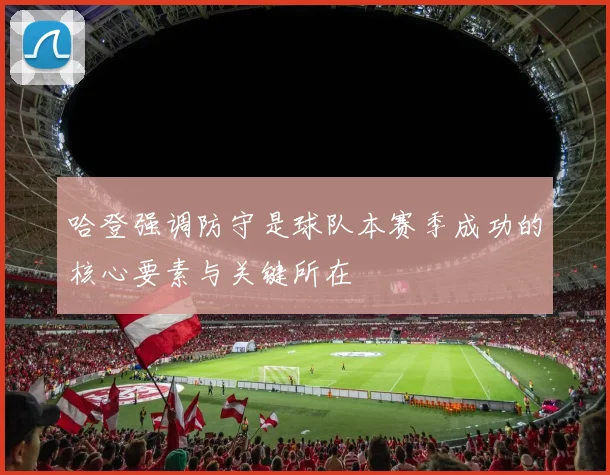 哈登强调防守是球队本赛季成功的核心要素与关键所在