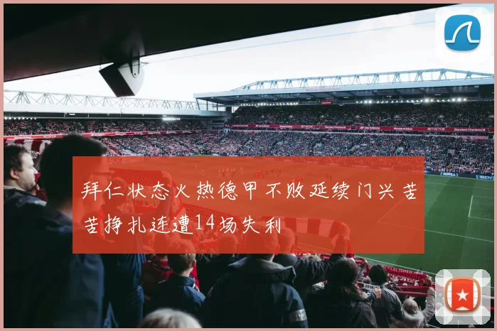 拜仁状态火热德甲不败延续门兴苦苦挣扎连遭14场失利