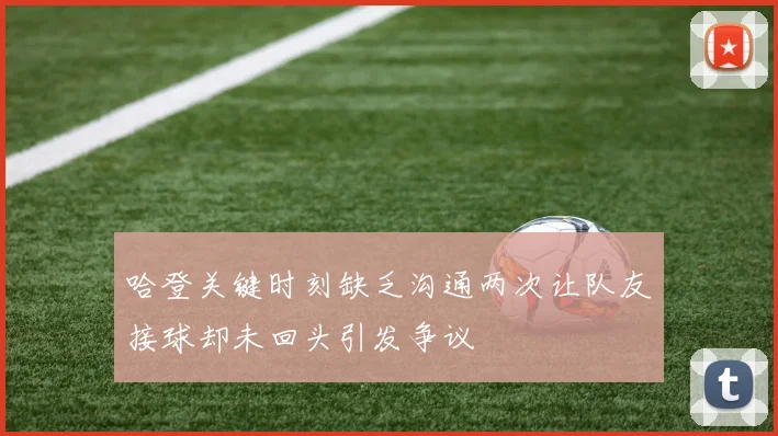 哈登关键时刻缺乏沟通两次让队友接球却未回头引发争议