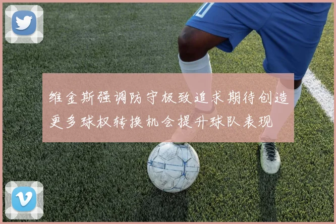 维金斯强调防守极致追求期待创造更多球权转换机会提升球队表现
