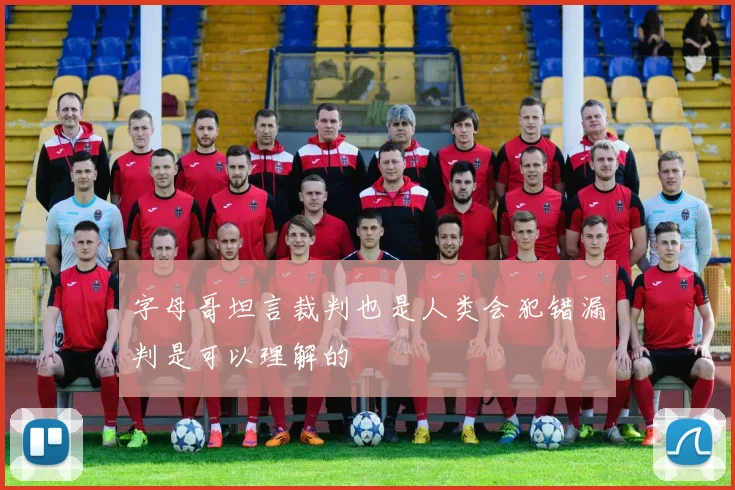 字母哥坦言裁判也是人类会犯错漏判是可以理解的