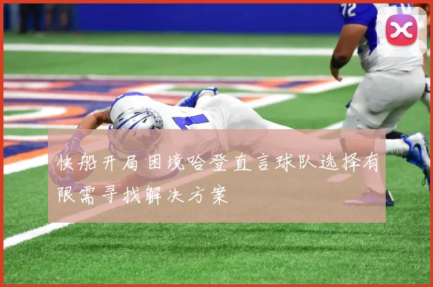 快船开局困境哈登直言球队选择有限需寻找解决方案