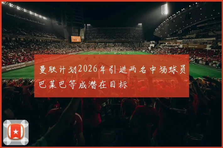 曼联计划2026年引进两名中场球员巴莱巴等成潜在目标