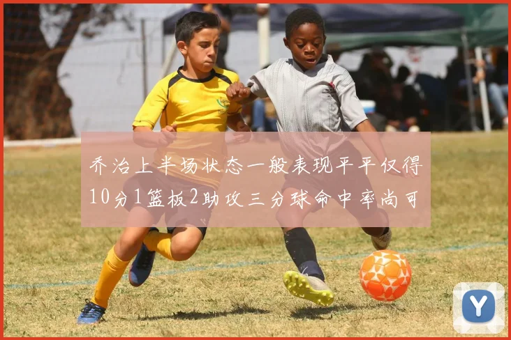 乔治上半场状态一般表现平平仅得10分1篮板2助攻三分球命中率尚可