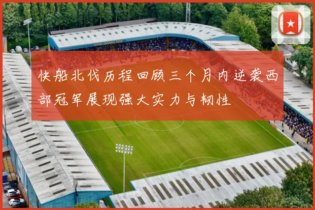 快船北伐历程回顾三个月内逆袭西部冠军展现强大实力与韧性