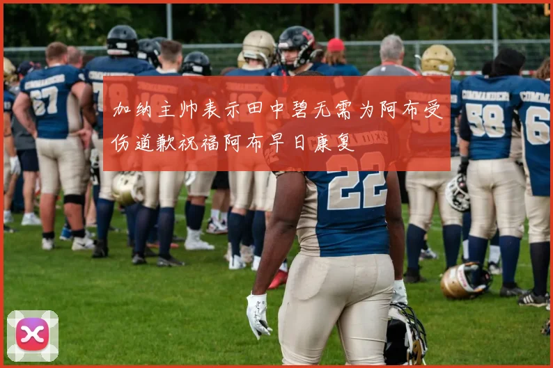加纳主帅表示田中碧无需为阿布受伤道歉祝福阿布早日康复