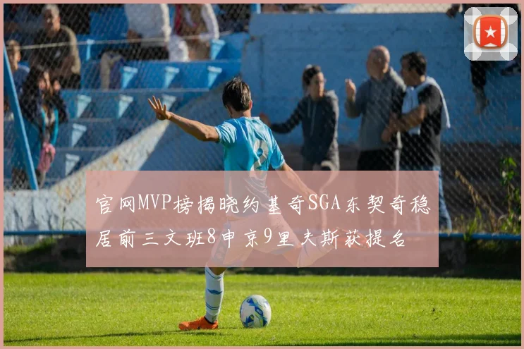官网MVP榜揭晓约基奇SGA东契奇稳居前三文班8申京9里夫斯获提名