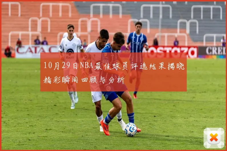 10月29日NBA最佳球员评选结果揭晓精彩瞬间回顾与分析