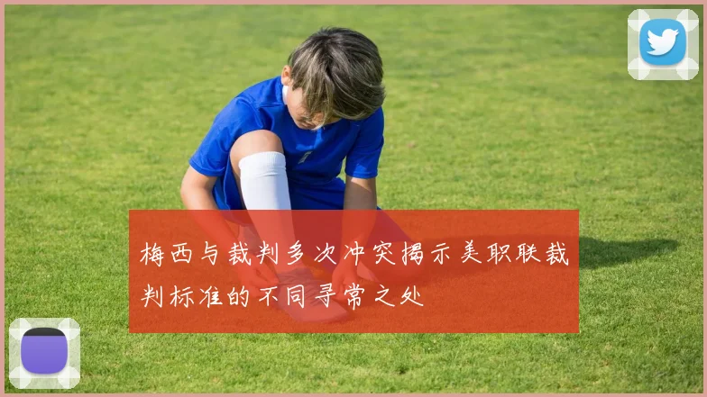 梅西与裁判多次冲突揭示美职联裁判标准的不同寻常之处