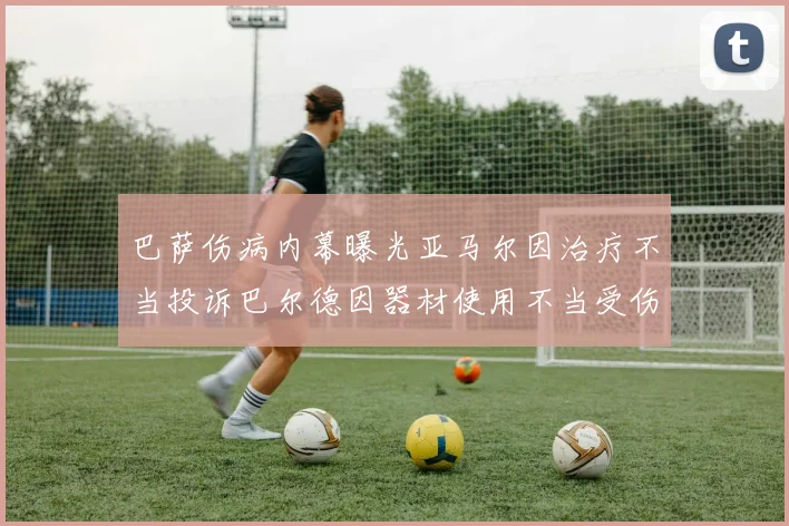 巴萨伤病内幕曝光亚马尔因治疗不当投诉巴尔德因器材使用不当受伤