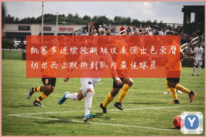 凯塞多连续抢断助攻表现出色荣膺切尔西击败热刺队内最佳球员