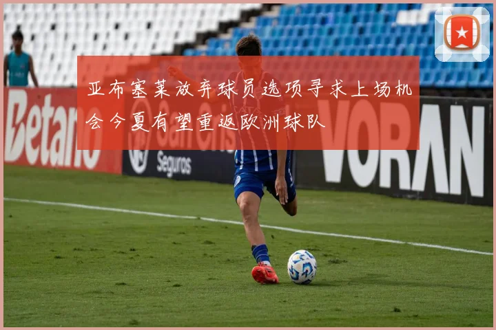 亚布塞莱放弃球员选项寻求上场机会今夏有望重返欧洲球队