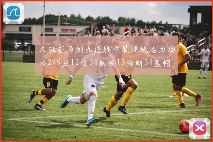 文班在马刺九连胜中展现统治力场均249分12板34助攻13抢断34盖帽