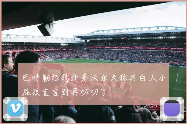 巴特勒怒怼新秀沃尔夫称其白人小屁孩直言别再叨叨了