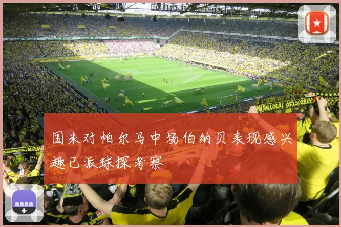 国米对帕尔马中场伯纳贝表现感兴趣已派球探考察